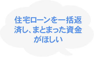 住宅ローンを一括返済し、まとまった資金がほしい