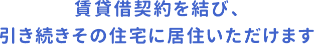 賃貸借契約を結び、引き続きその住宅に居住いただけます